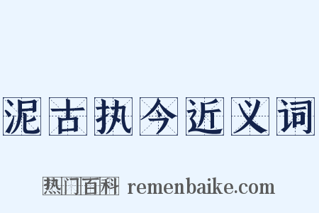 泥古执今近义词是什么意思的图片